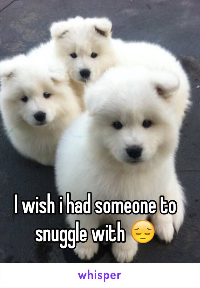 I wish i had someone to snuggle with 😔