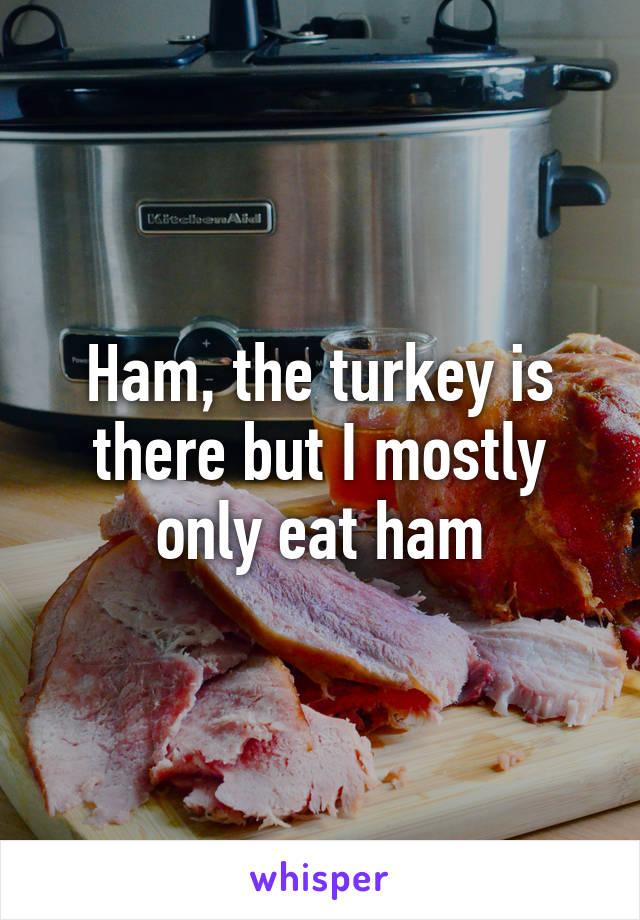 Ham, the turkey is there but I mostly only eat ham