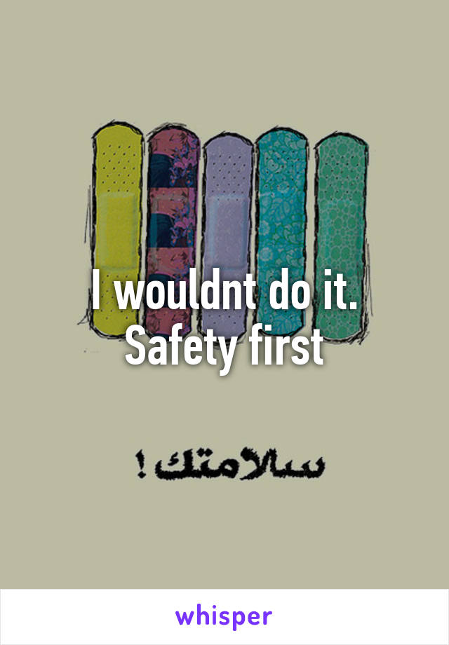I wouldnt do it. Safety first