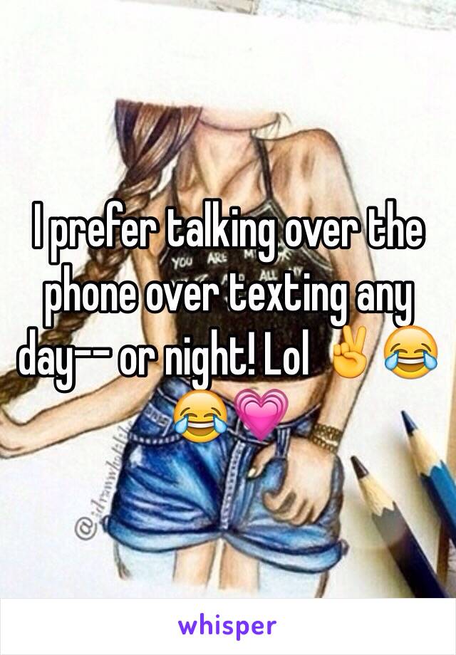 I prefer talking over the phone over texting any day-- or night! Lol ✌️😂😂💗