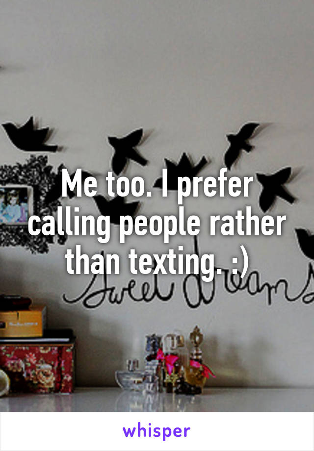 Me too. I prefer calling people rather than texting. :)