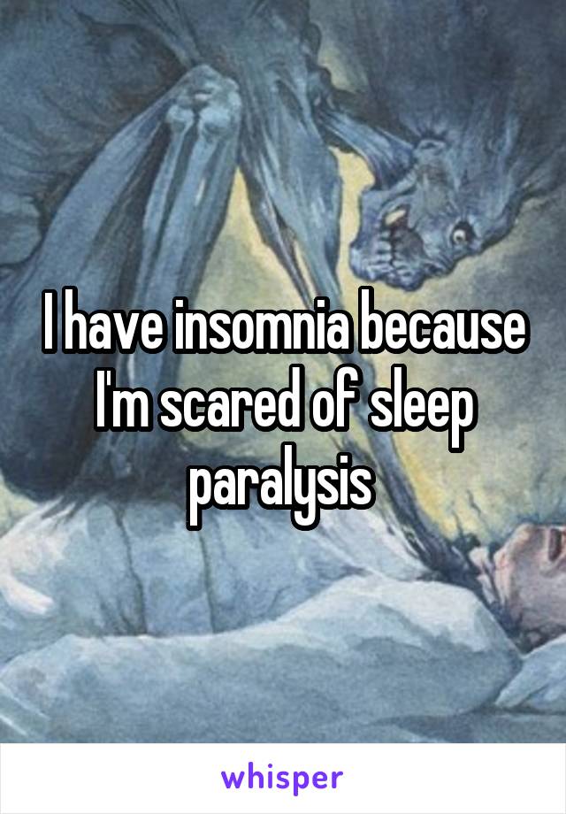 I have insomnia because I'm scared of sleep paralysis 