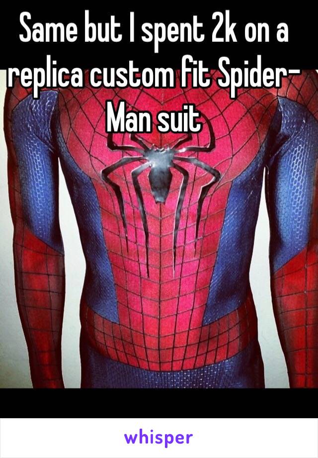 Same but I spent 2k on a replica custom fit Spider-Man suit