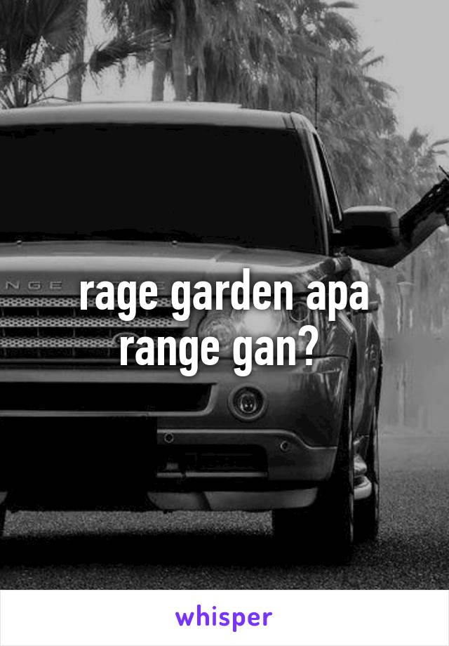 rage garden apa range gan? 
