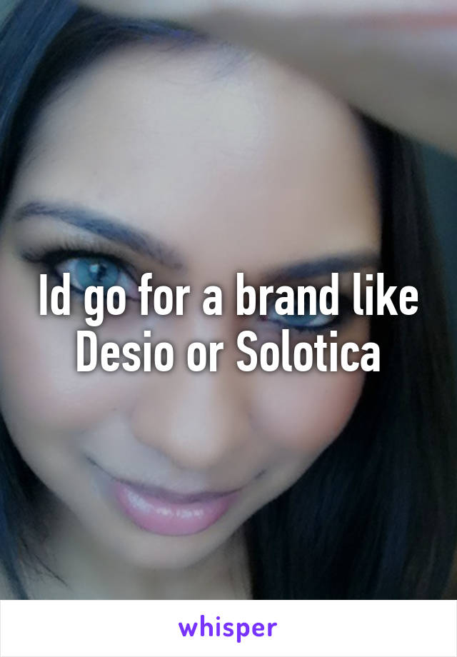 Id go for a brand like Desio or Solotica