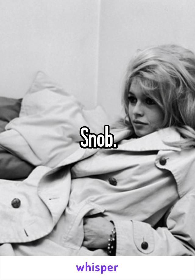 Snob.