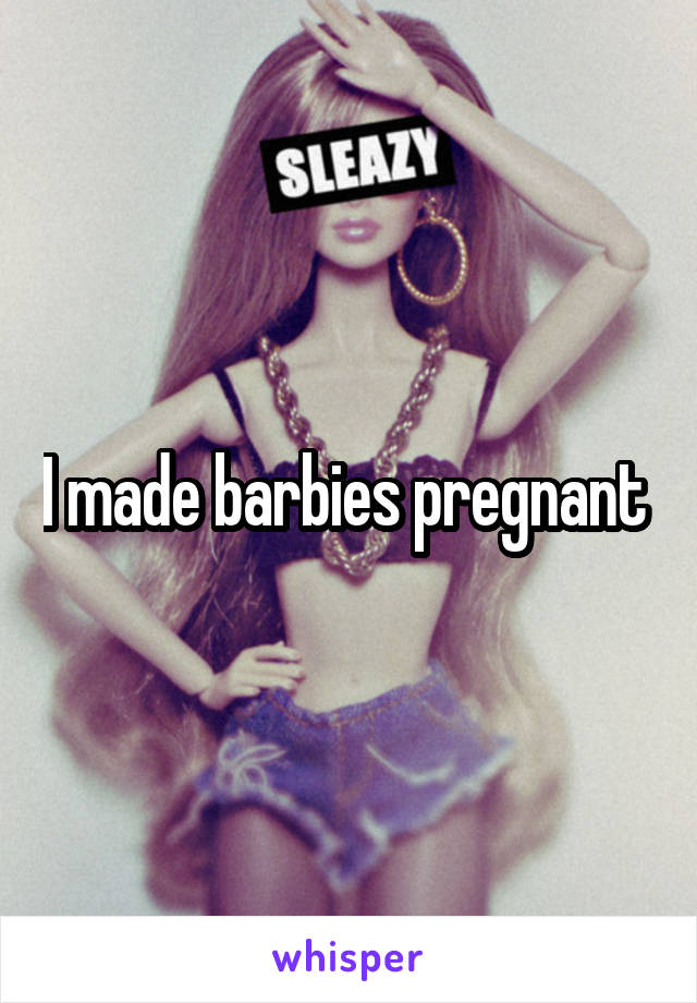 I made barbies pregnant 