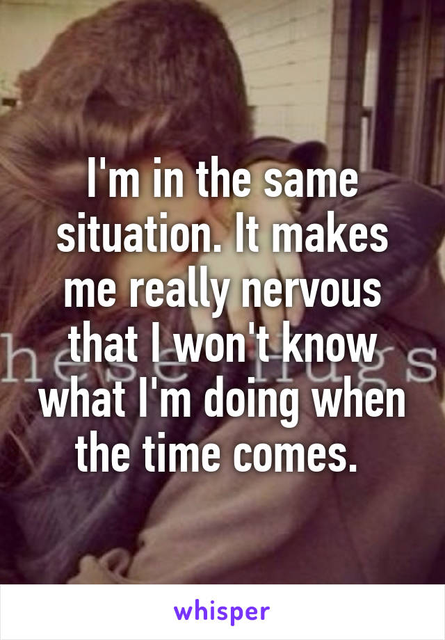 I'm in the same situation. It makes me really nervous that I won't know what I'm doing when the time comes. 