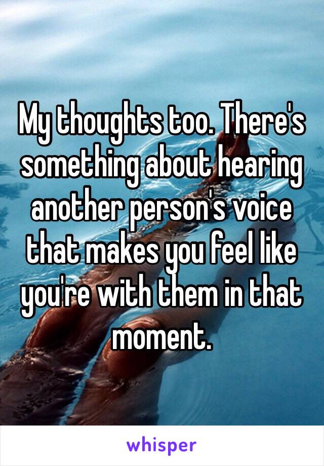 My thoughts too. There's something about hearing another person's voice that makes you feel like you're with them in that moment.