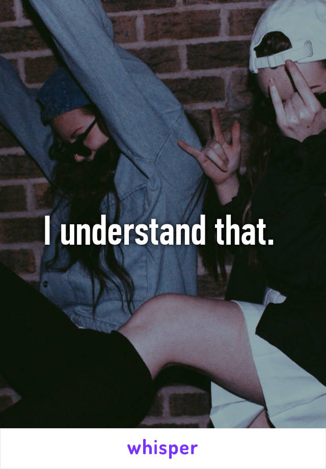 I understand that. 