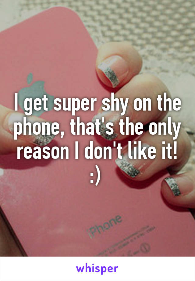 I get super shy on the phone, that's the only reason I don't like it! :) 