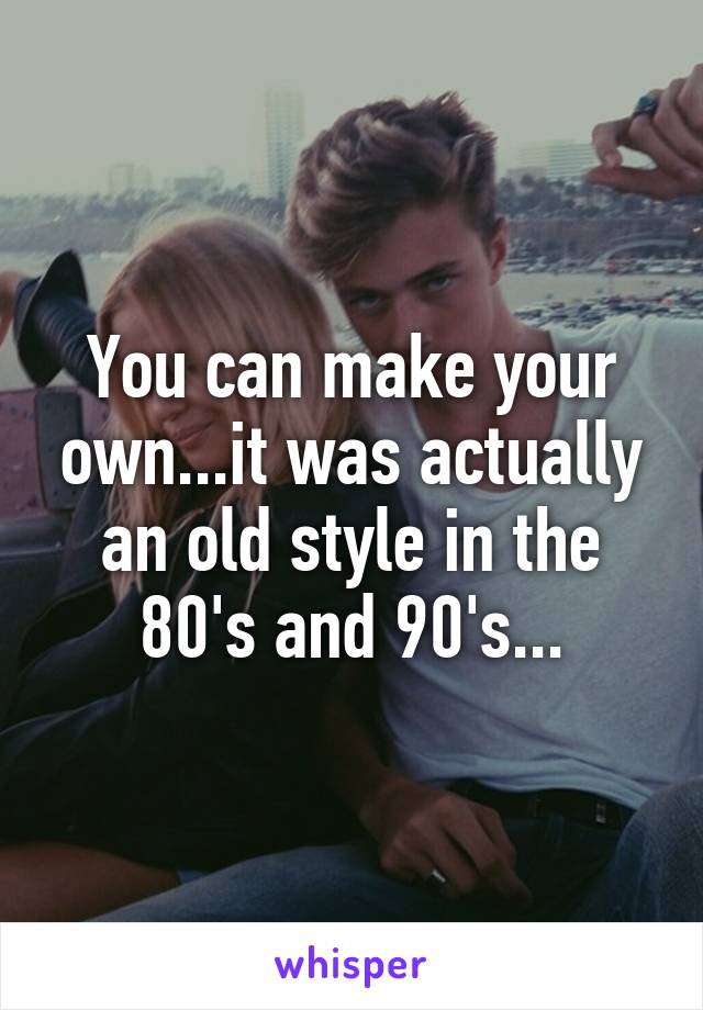 You can make your own...it was actually an old style in the 80's and 90's...