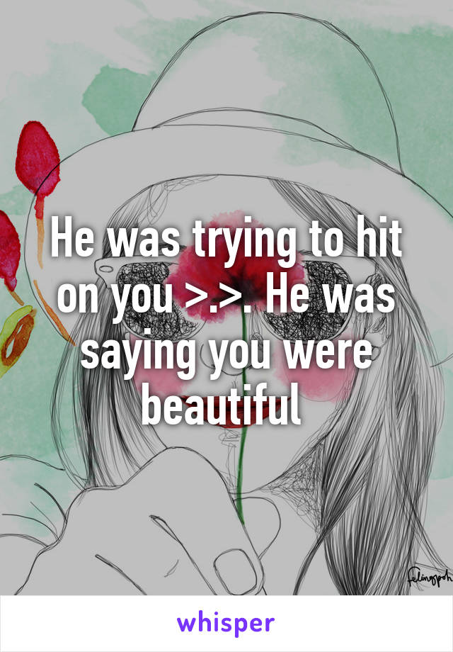 He was trying to hit on you >.>. He was saying you were beautiful 