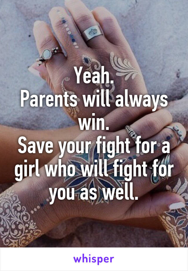 Yeah.
Parents will always win.
Save your fight for a girl who will fight for you as well.