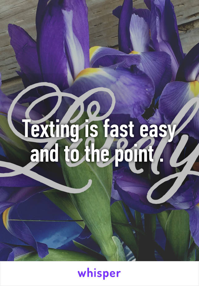 Texting is fast easy and to the point . 