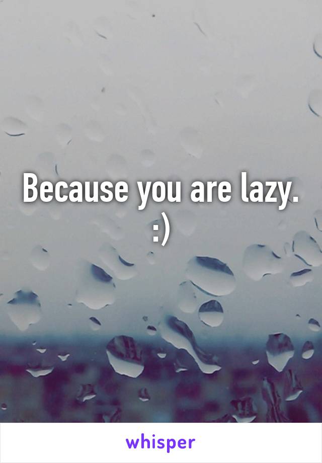 Because you are lazy. :)
