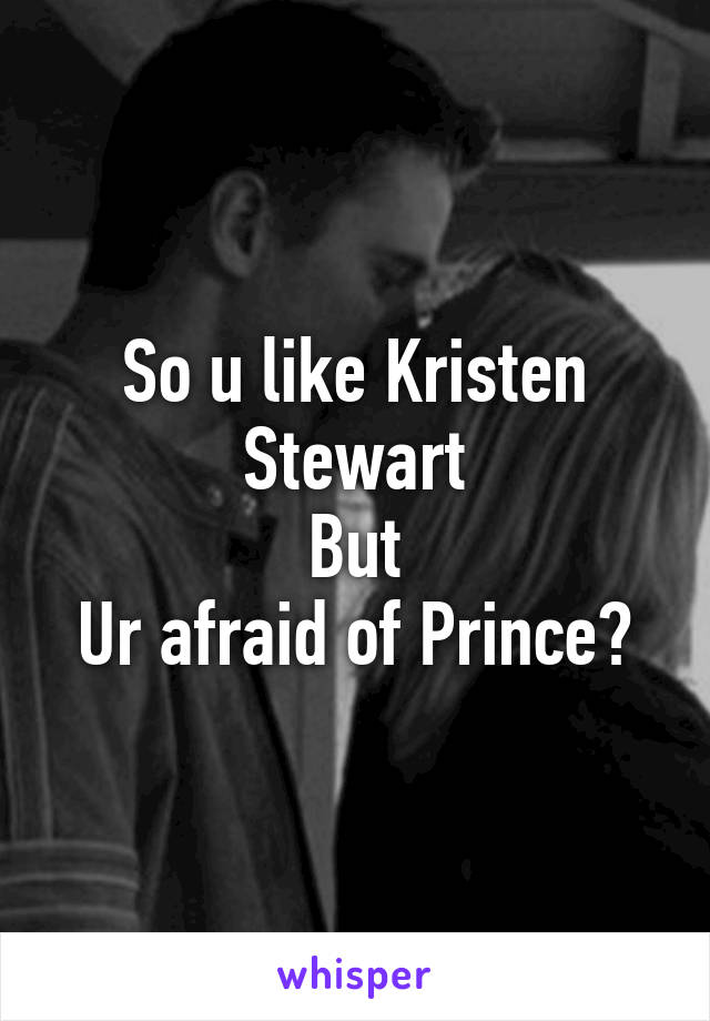 So u like Kristen Stewart
But
Ur afraid of Prince?