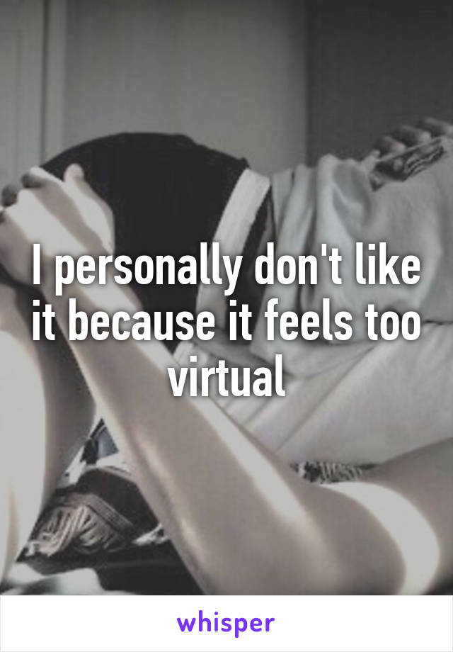 I personally don't like it because it feels too virtual