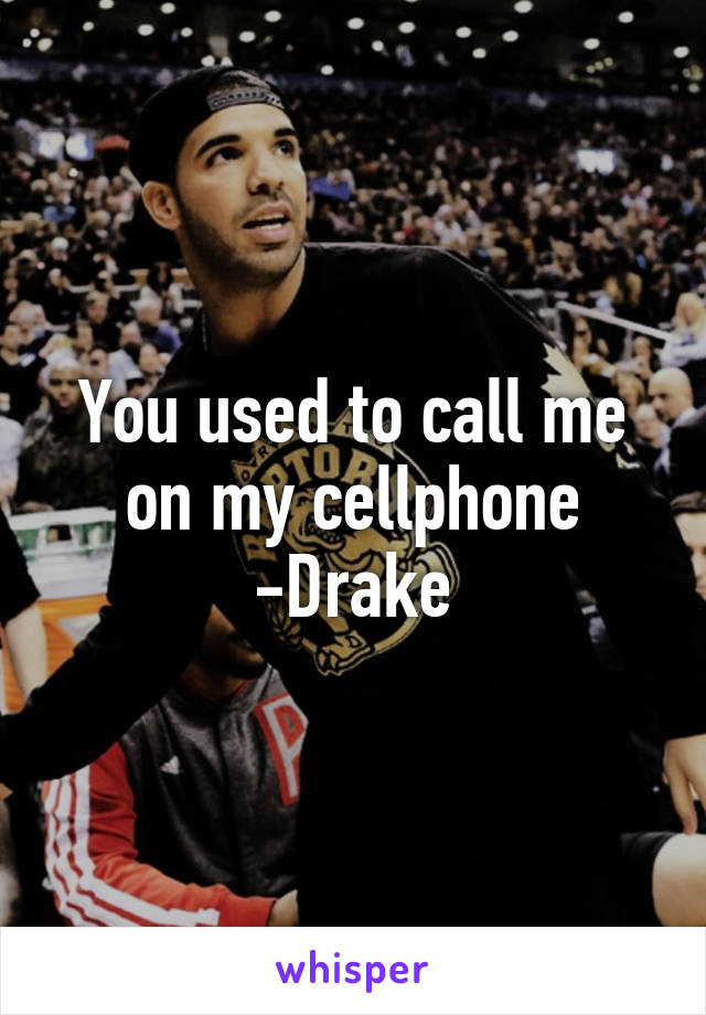 You used to call me on my cellphone -Drake