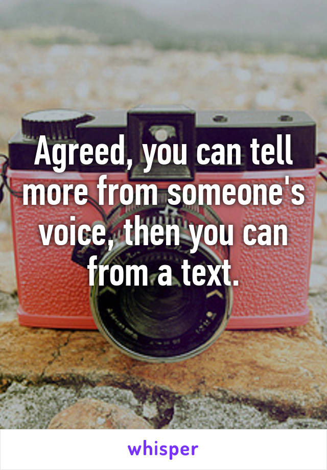 Agreed, you can tell more from someone's voice, then you can from a text.
