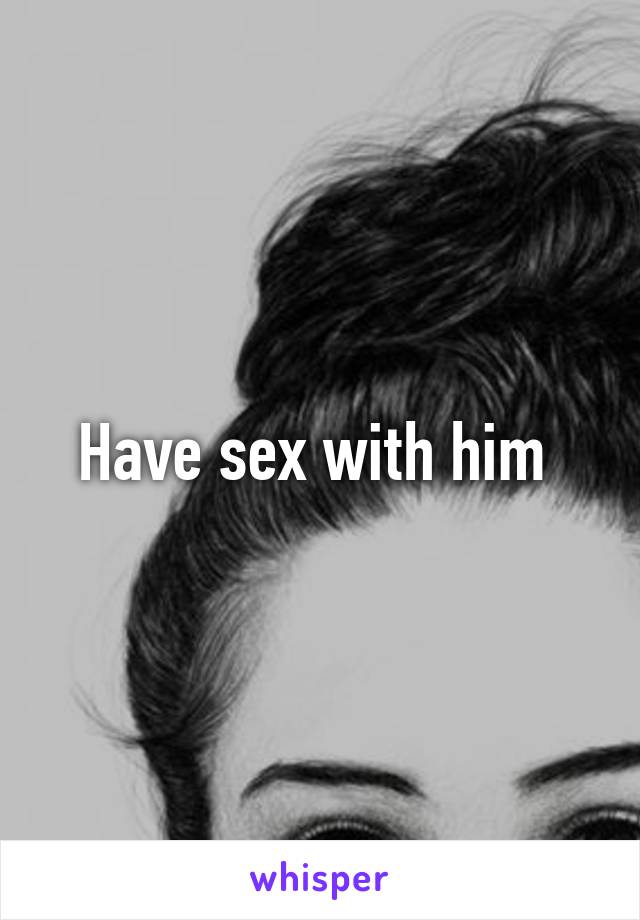 Have sex with him 