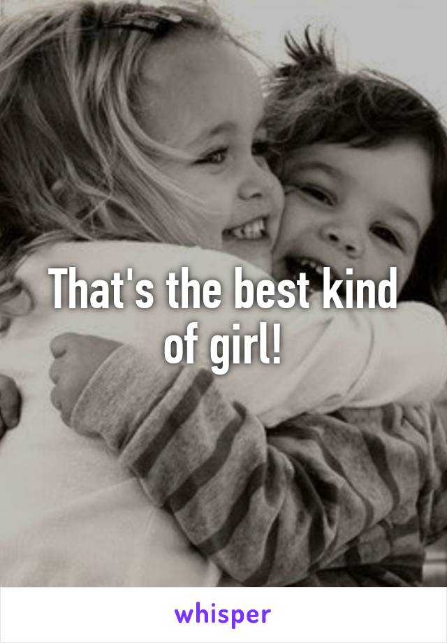 That's the best kind of girl!