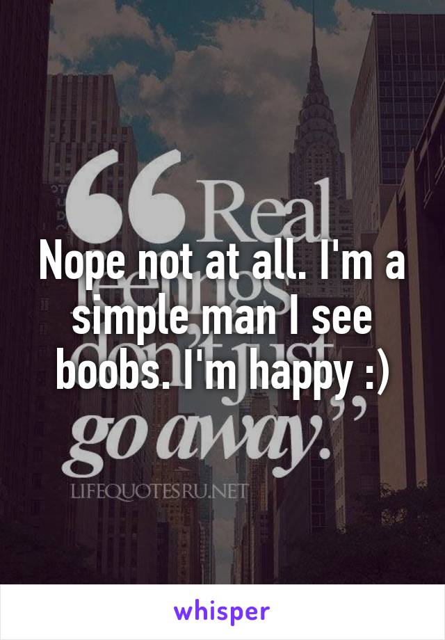 Nope not at all. I'm a simple man I see boobs. I'm happy :)