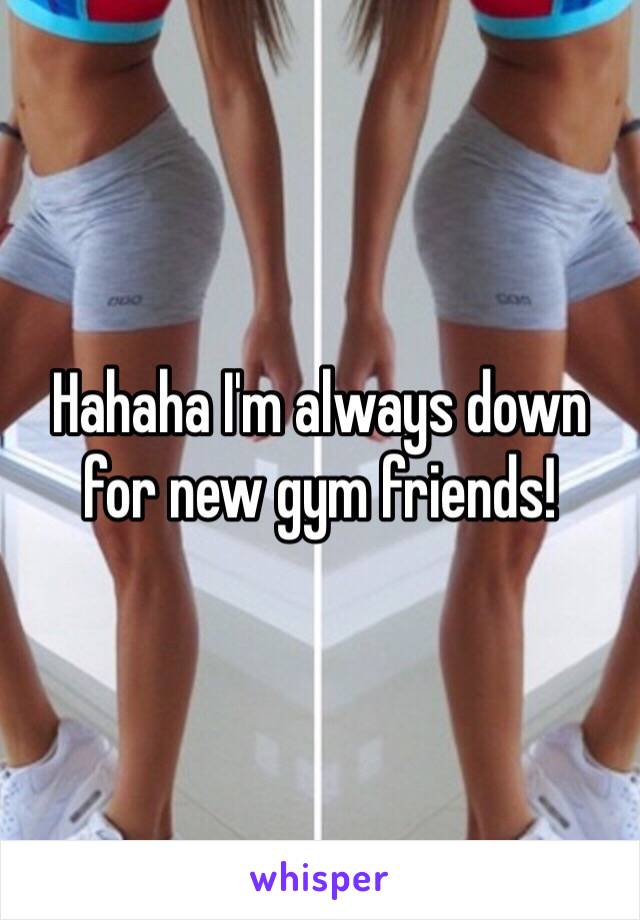 Hahaha I'm always down for new gym friends! 