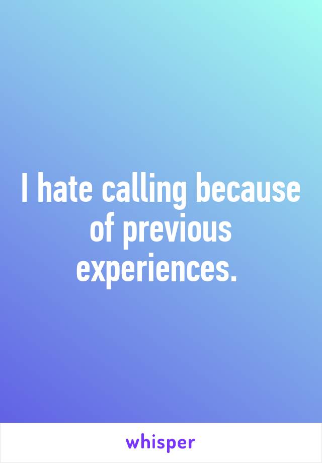 I hate calling because of previous experiences. 