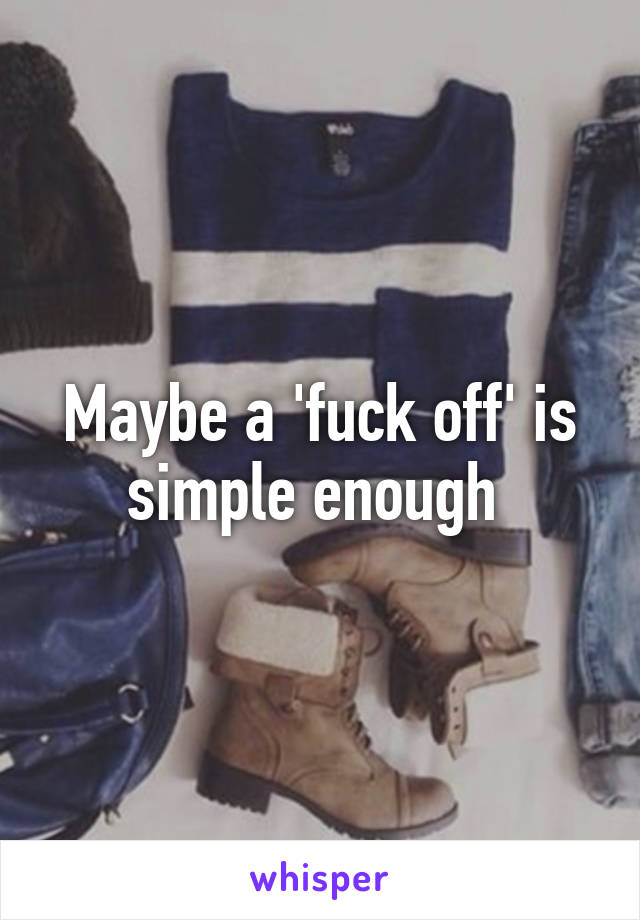 Maybe a 'fuck off' is simple enough 