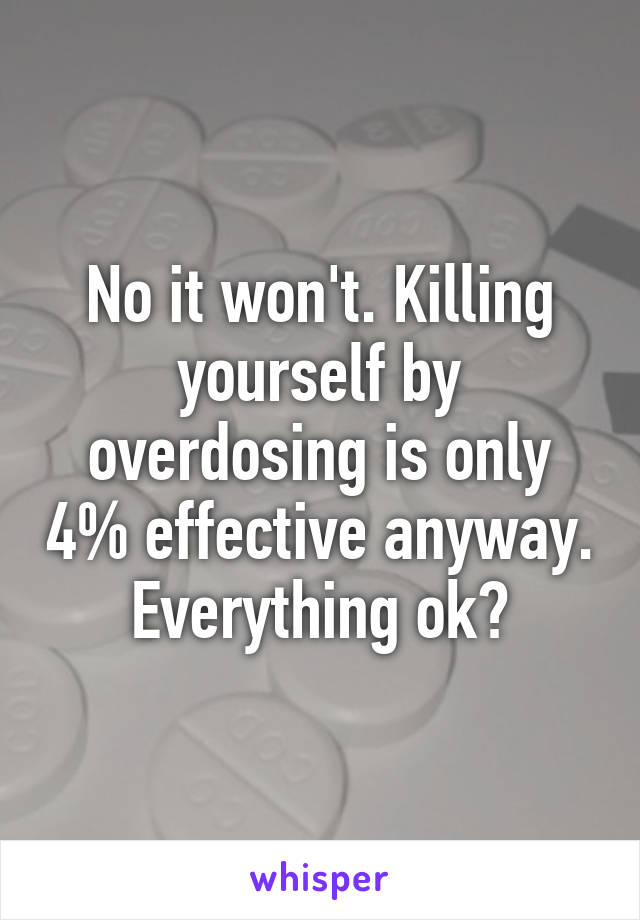 No it won't. Killing yourself by overdosing is only 4% effective anyway. Everything ok?