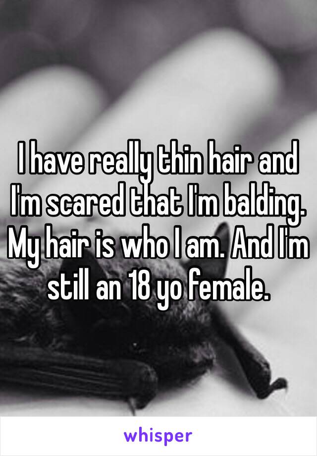 I have really thin hair and I'm scared that I'm balding. My hair is who I am. And I'm still an 18 yo female.
