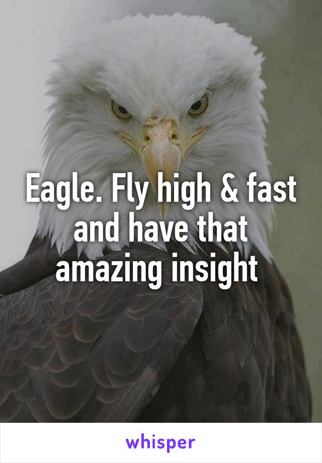 Eagle. Fly high & fast and have that amazing insight 