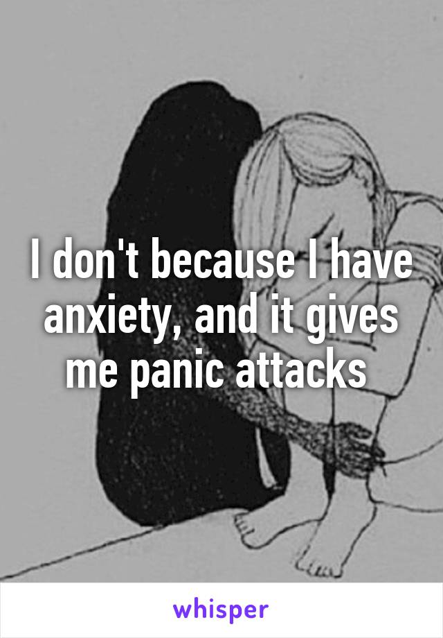 I don't because I have anxiety, and it gives me panic attacks 