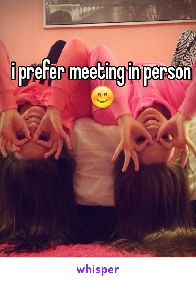 i prefer meeting in person 😊