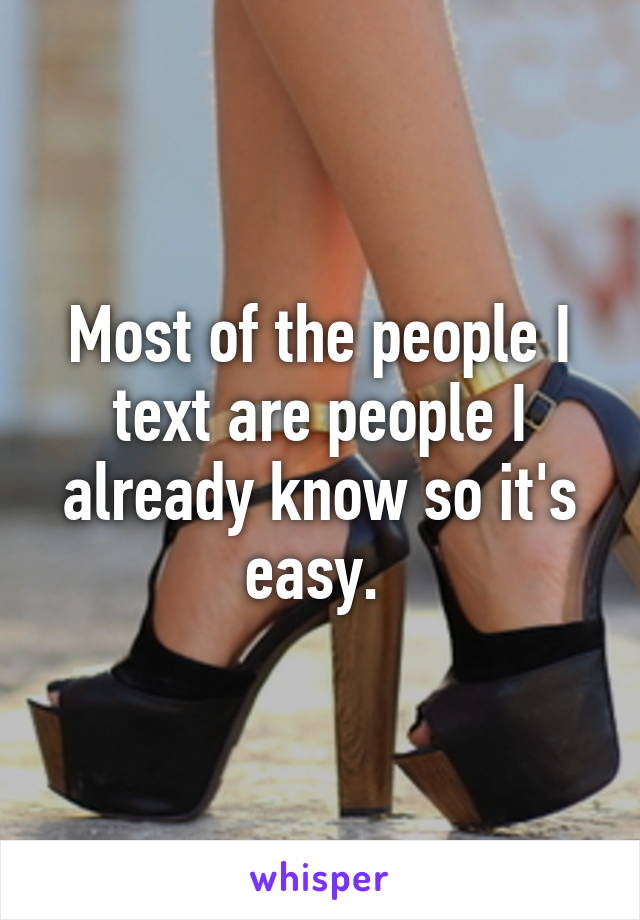 Most of the people I text are people I already know so it's easy. 