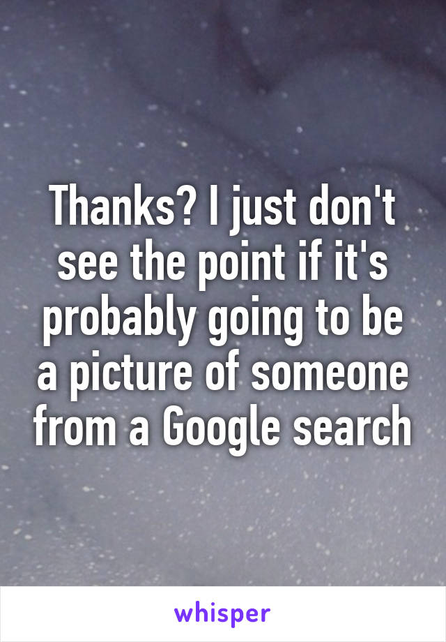 Thanks? I just don't see the point if it's probably going to be a picture of someone from a Google search