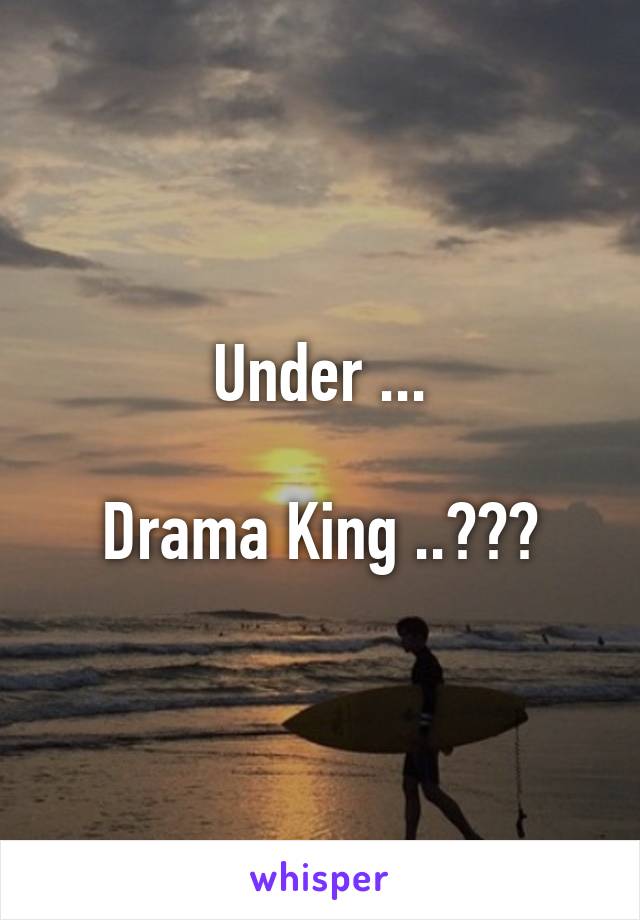 Under ...

Drama King ..???