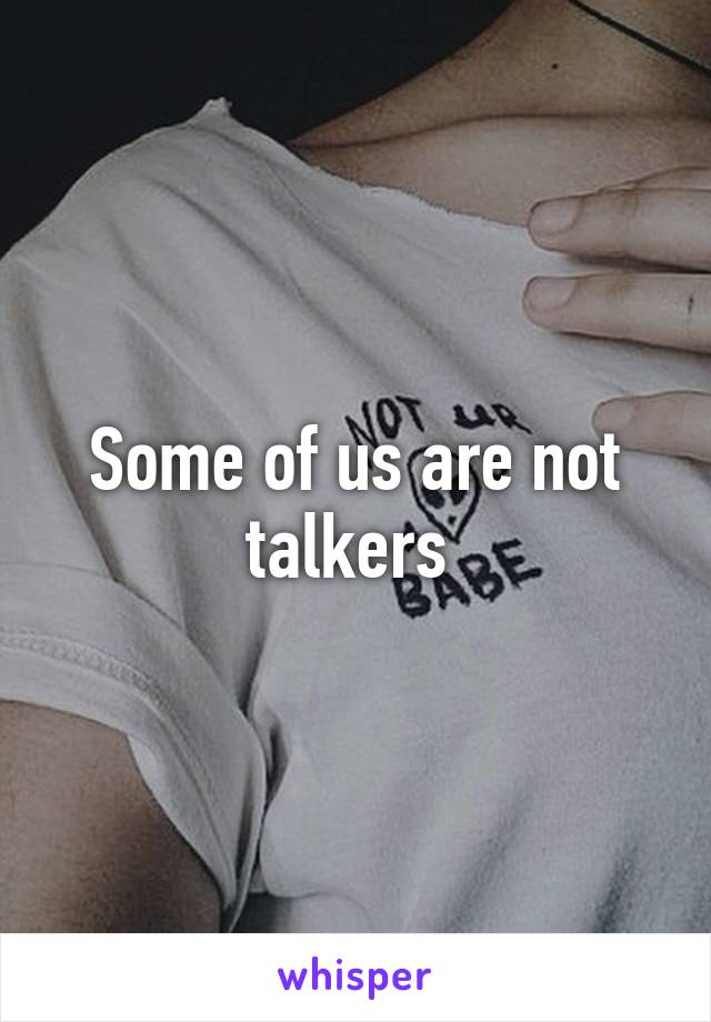 Some of us are not talkers 