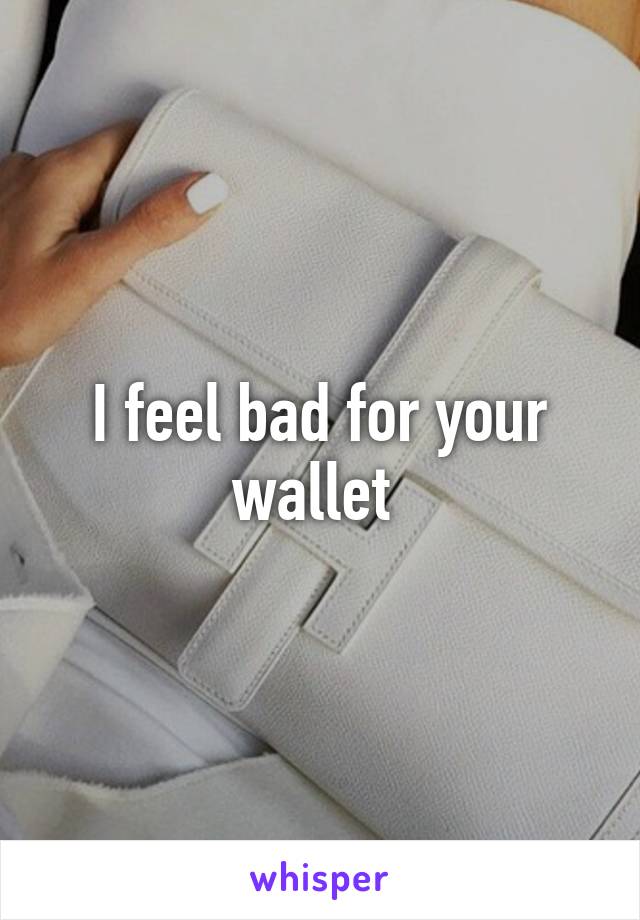 I feel bad for your wallet 