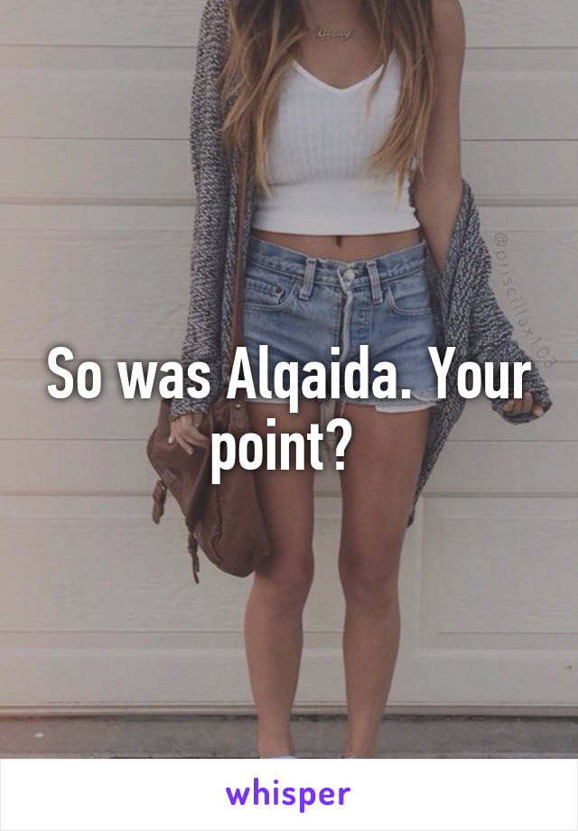 So was Alqaida. Your point? 