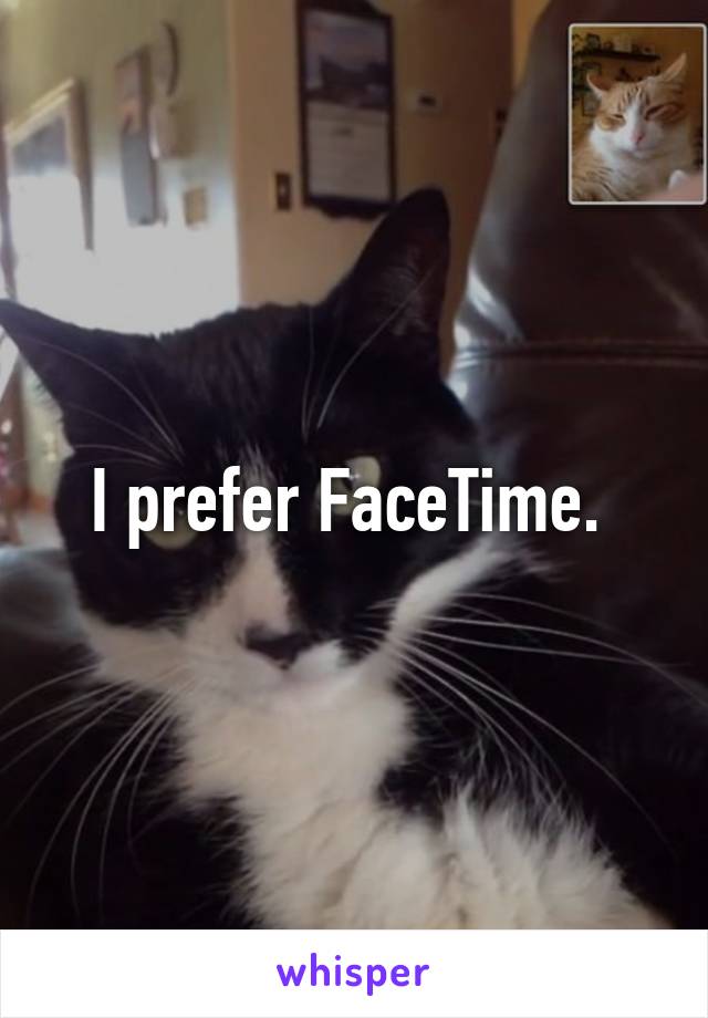 I prefer FaceTime. 