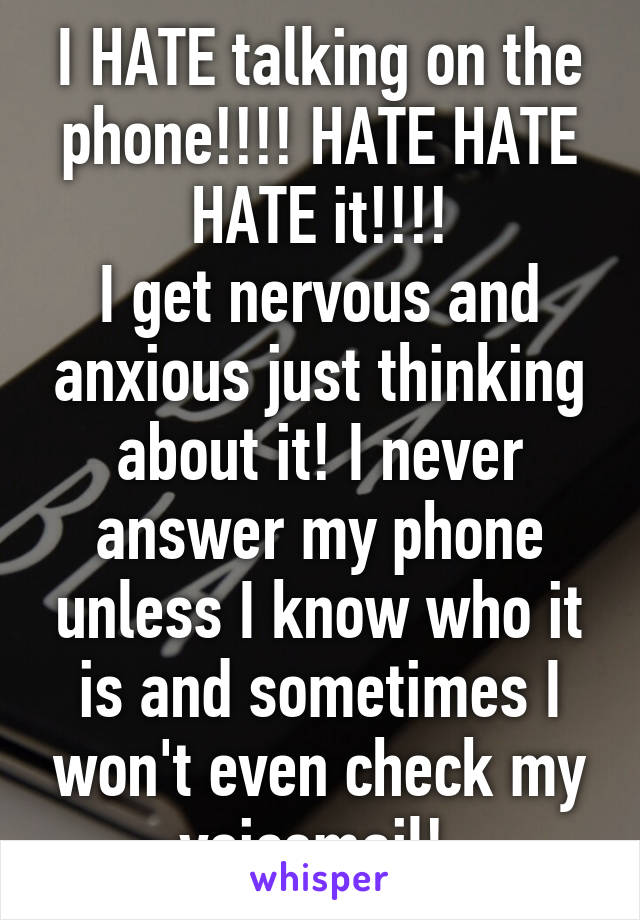 I HATE talking on the phone!!!! HATE HATE HATE it!!!!
I get nervous and anxious just thinking about it! I never answer my phone unless I know who it is and sometimes I won't even check my voicemail! 