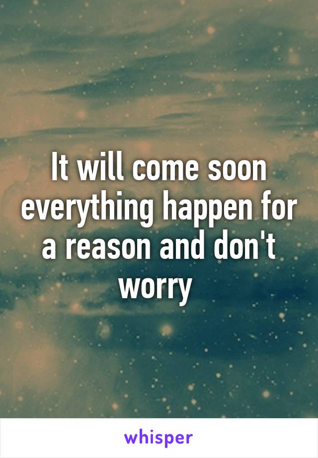 It will come soon everything happen for a reason and don't worry 