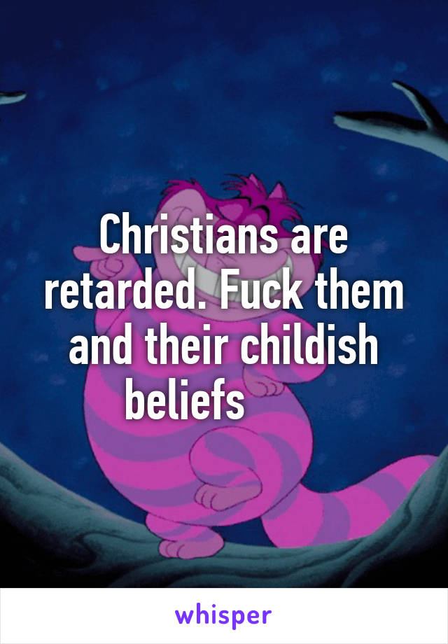 Christians are retarded. Fuck them and their childish beliefs       
