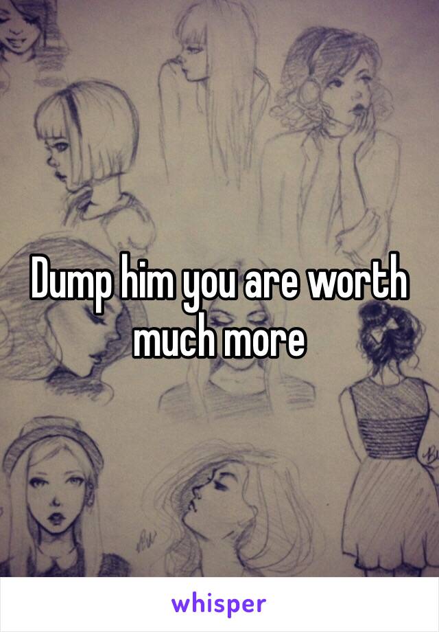 Dump him you are worth much more