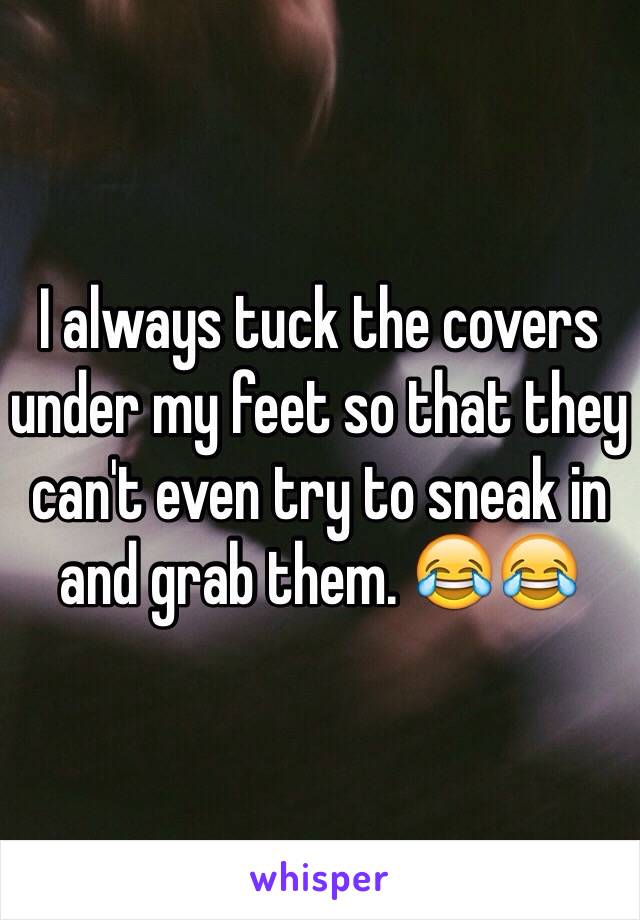 I always tuck the covers under my feet so that they can't even try to sneak in and grab them. 😂😂 