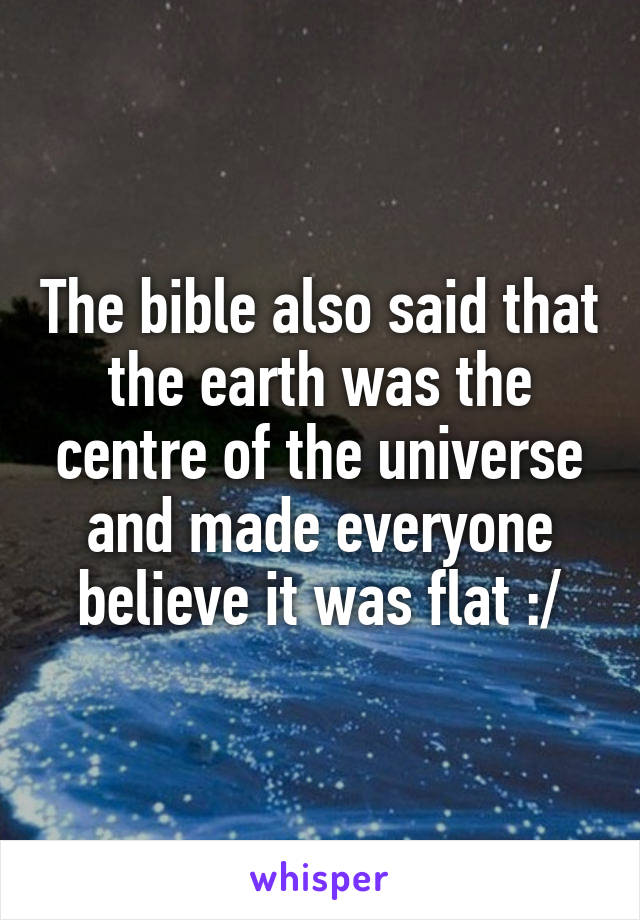 The bible also said that the earth was the centre of the universe and made everyone believe it was flat :/
