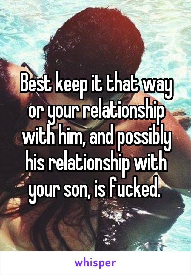 Best keep it that way or your relationship with him, and possibly his relationship with your son, is fucked. 