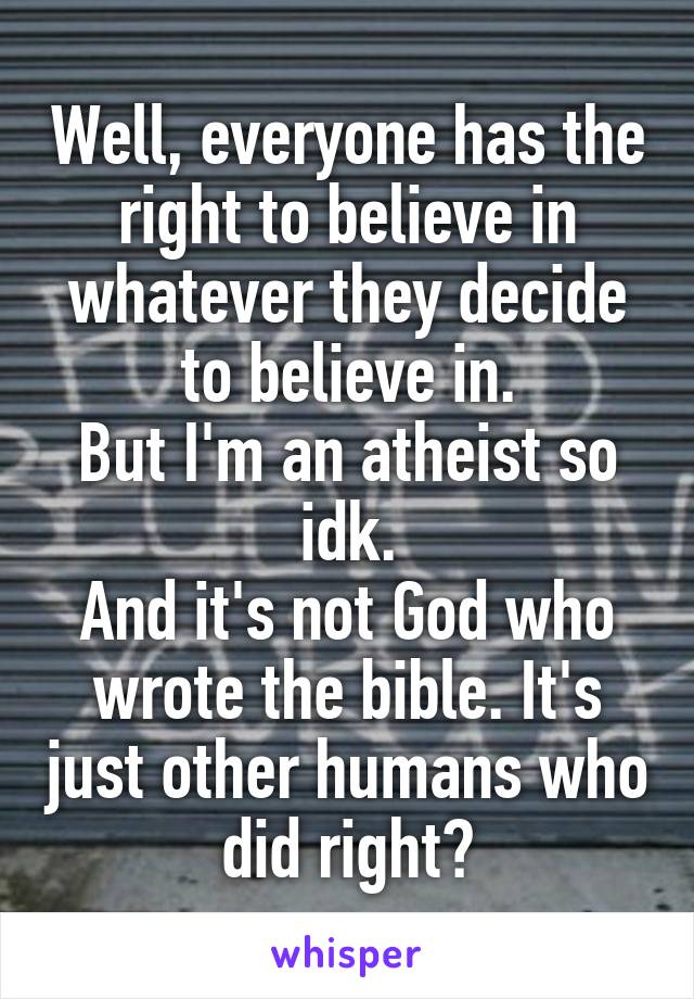 Well, everyone has the right to believe in whatever they decide to believe in.
But I'm an atheist so idk.
And it's not God who wrote the bible. It's just other humans who did right?